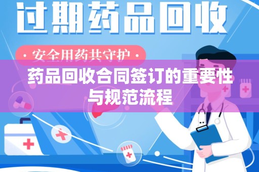 荆州药品回收合同签订的重要性与规范流程