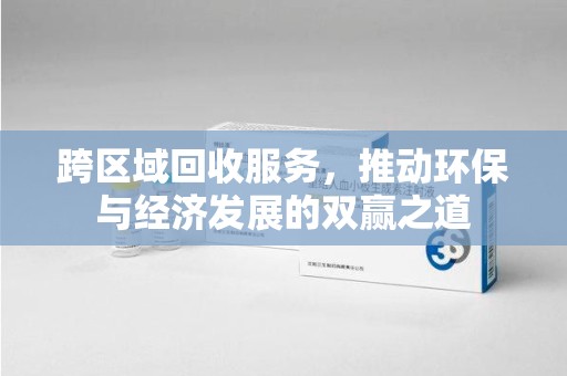 荆州跨区域回收服务，推动环保与经济发展的双赢之道