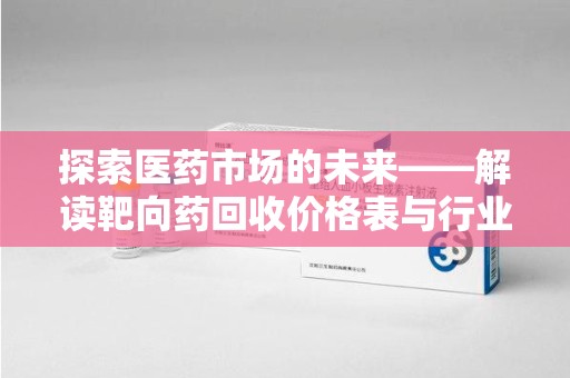 荆州探索医药市场的未来——解读靶向药回收价格表与行业趋势