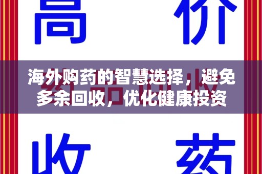 荆州海外购药的智慧选择，避免多余回收，优化健康投资