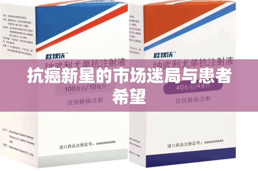 荆州抗癌新星的市场迷局与患者希望