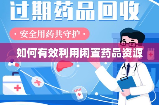荆州如何有效利用闲置药品资源