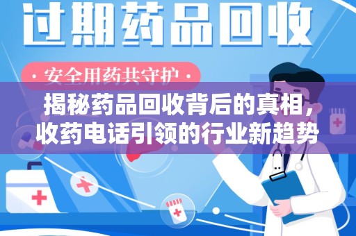 荆州揭秘药品回收背后的真相，收药电话引领的行业新趋势