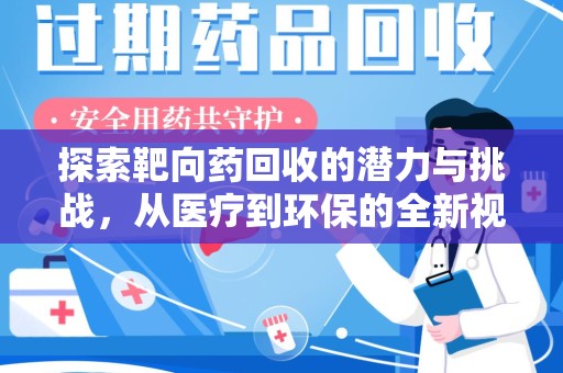 荆州探索靶向药回收的潜力与挑战，从医疗到环保的全新视角