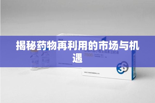 荆州揭秘药物再利用的市场与机遇