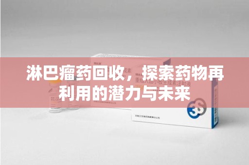 荆州淋巴瘤药回收，探索药物再利用的潜力与未来