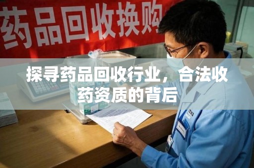 荆州探寻药品回收行业，合法收药资质的背后