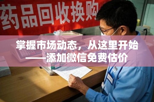 荆州掌握市场动态，从这里开始——添加微信免费估价