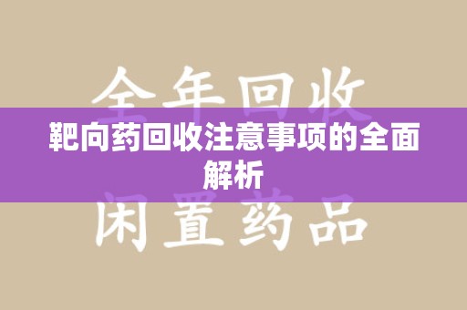 荆州靶向药回收注意事项的全面解析