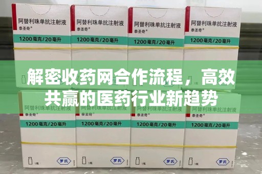 荆州解密收药网合作流程，高效共赢的医药行业新趋势
