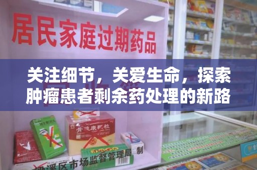 荆州关注细节，关爱生命，探索肿瘤患者剩余药处理的新路径