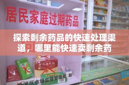 荆州探索剩余药品的快速处理渠道，哪里能快速卖剩余药