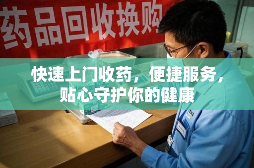 荆州快速上门收药，便捷服务，贴心守护你的健康