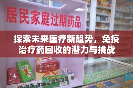 荆州探索未来医疗新趋势，免疫治疗药回收的潜力与挑战