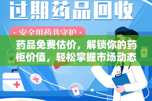 荆州药品免费估价，解锁你的药柜价值，轻松掌握市场动态