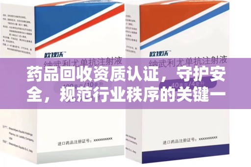 荆州药品回收资质认证，守护安全，规范行业秩序的关键一步