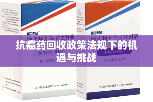 荆州抗癌药回收政策法规下的机遇与挑战