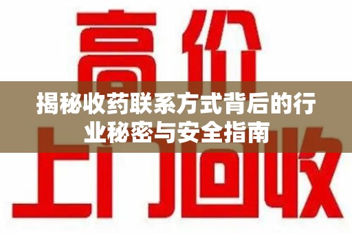 荆州揭秘收药联系方式背后的行业秘密与安全指南