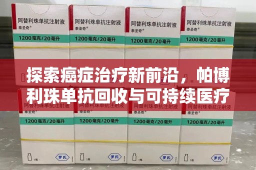 荆州探索癌症治疗新前沿，帕博利珠单抗回收与可持续医疗的未来