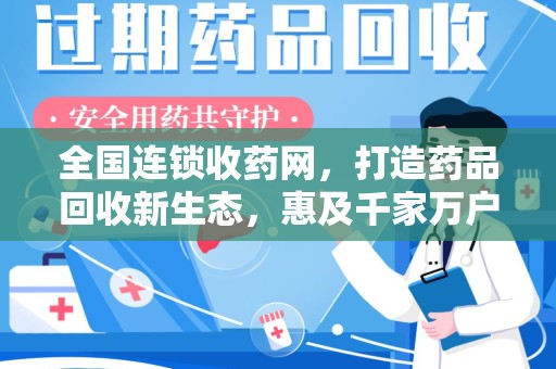 荆州全国连锁收药网，打造药品回收新生态，惠及千家万户