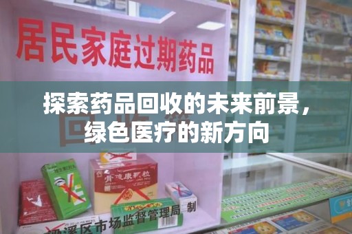荆州探索药品回收的未来前景，绿色医疗的新方向