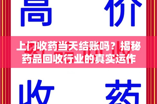 荆州上门收药当天结账吗？揭秘药品回收行业的真实运作