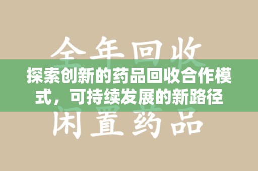荆州探索创新的药品回收合作模式，可持续发展的新路径