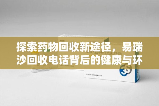 荆州探索药物回收新途径，易瑞沙回收电话背后的健康与环保之道