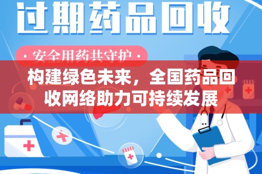 荆州构建绿色未来，全国药品回收网络助力可持续发展