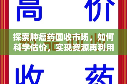荆州探索肿瘤药回收市场，如何科学估价，实现资源再利用？
