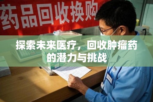 荆州探索未来医疗，回收肿瘤药的潜力与挑战