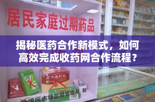 荆州揭秘医药合作新模式，如何高效完成收药网合作流程？