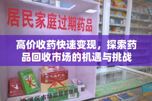 荆州高价收药快速变现，探索药品回收市场的机遇与挑战