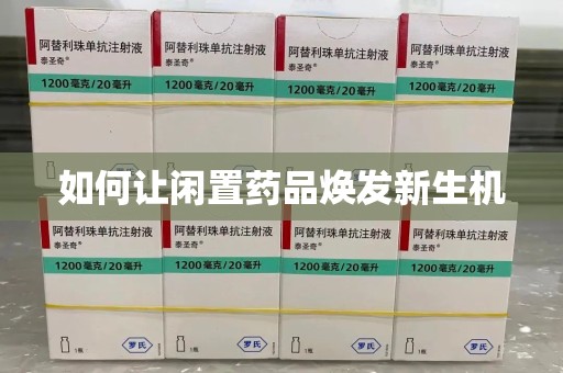 荆州如何让闲置药品焕发新生机