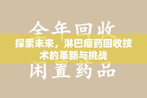 荆州探索未来，淋巴瘤药回收技术的革新与挑战
