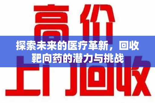 荆州探索未来的医疗革新，回收靶向药的潜力与挑战
