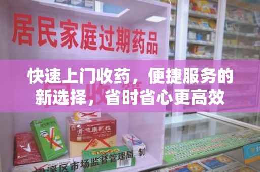 荆州快速上门收药，便捷服务的新选择，省时省心更高效