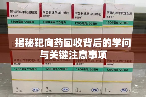 荆州揭秘靶向药回收背后的学问与关键注意事项