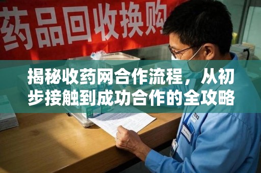 荆州揭秘收药网合作流程，从初步接触到成功合作的全攻略