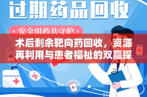 荆州术后剩余靶向药回收，资源再利用与患者福祉的双赢探索