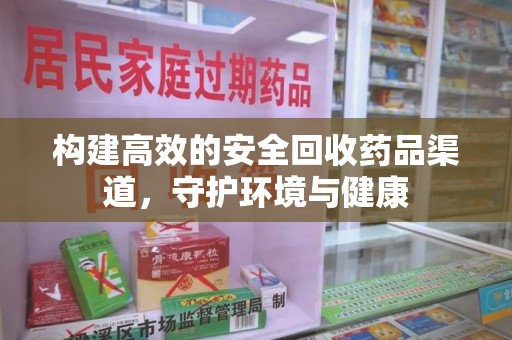荆州构建高效的安全回收药品渠道，守护环境与健康