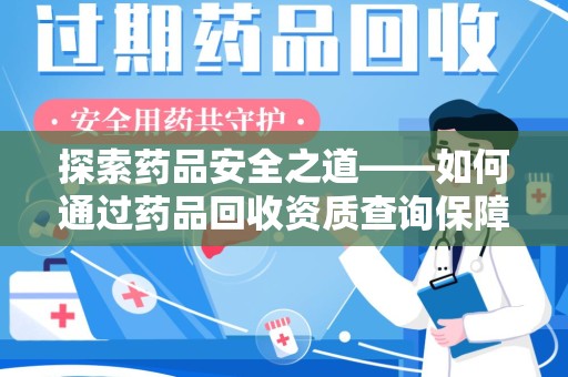 荆州探索药品安全之道——如何通过药品回收资质查询保障健康与环境