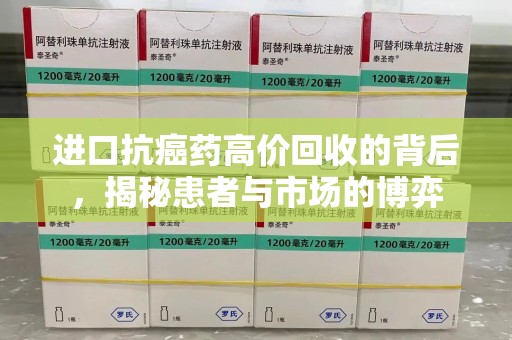 荆州进口抗癌药高价回收的背后，揭秘患者与市场的博弈