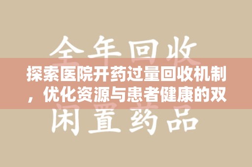 荆州探索医院开药过量回收机制，优化资源与患者健康的双赢之道