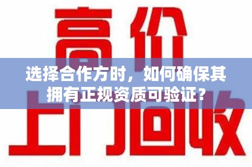 荆州选择合作方时，如何确保其拥有正规资质可验证？