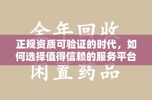 荆州正规资质可验证的时代，如何选择值得信赖的服务平台？