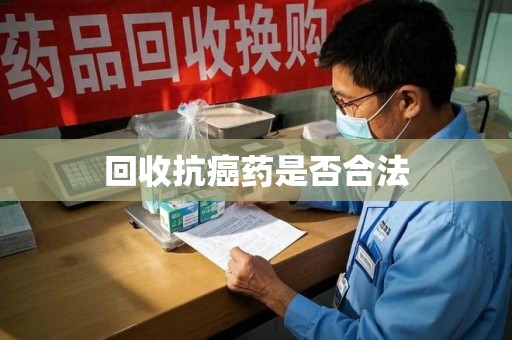 荆州回收抗癌药是否合法