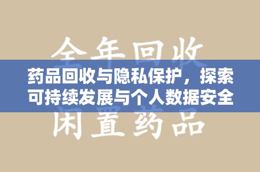 荆州药品回收与隐私保护，探索可持续发展与个人数据安全的平衡之道