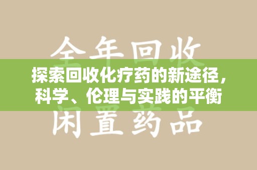 荆州探索回收化疗药的新途径，科学、伦理与实践的平衡