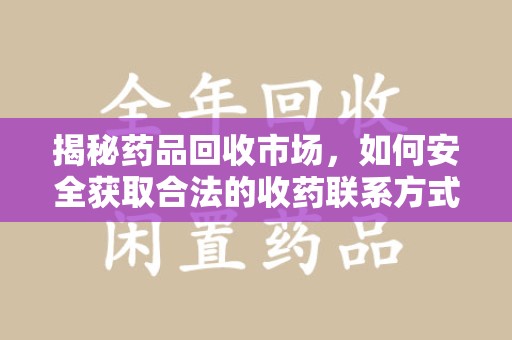 荆州揭秘药品回收市场，如何安全获取合法的收药联系方式